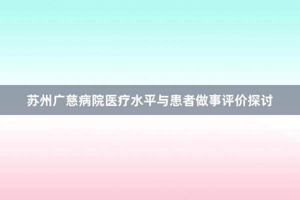 苏州广慈病院医疗水平与患者做事评价探讨