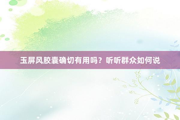 玉屏风胶囊确切有用吗？听听群众如何说